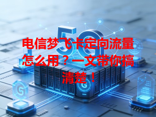 电信梦飞卡定向流量怎么用？一文带你搞清楚！