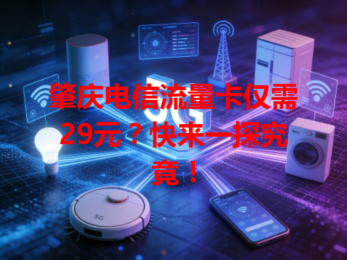 肇庆电信流量卡仅需29元？快来一探究竟！