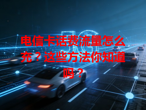 电信卡话费流量怎么充？这些方法你知道吗？