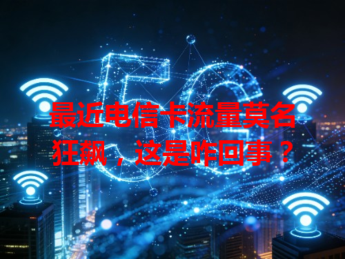 最近电信卡流量莫名狂飙，这是咋回事？