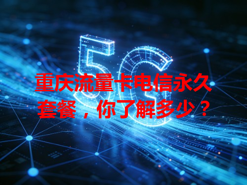 重庆流量卡电信永久套餐，你了解多少？