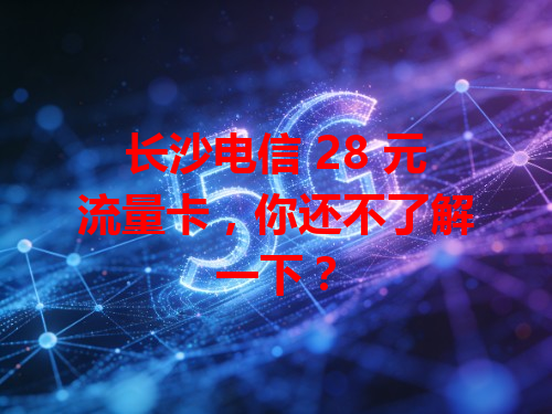 长沙电信 28 元流量卡，你还不了解一下？