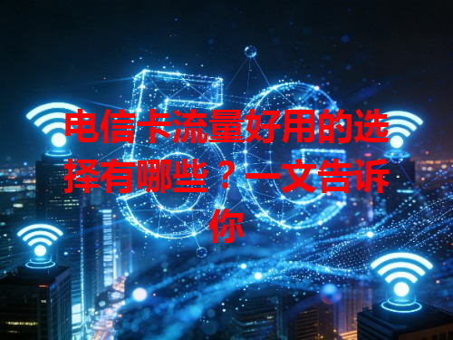 电信卡流量好用的选择有哪些？一文告诉你