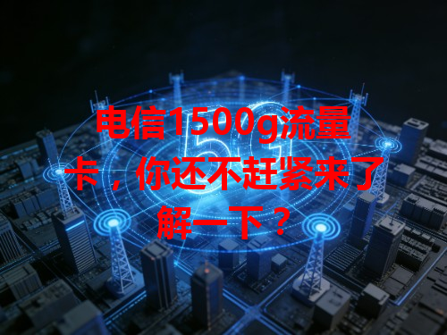 电信1500g流量卡，你还不赶紧来了解一下？
