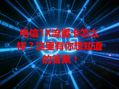 电信1X流量卡怎么样？这里有你想知道的答案！