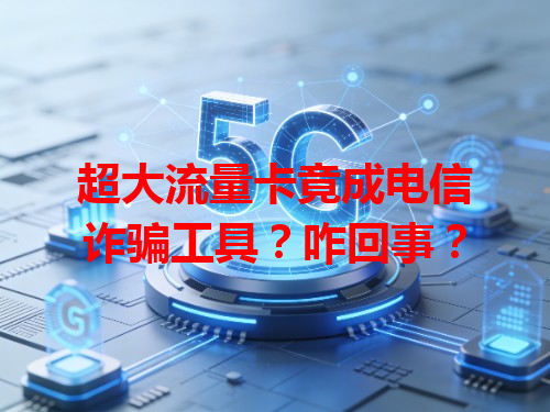 超大流量卡竟成电信诈骗工具？咋回事？