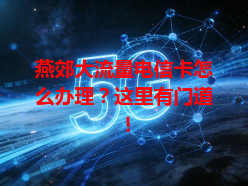 燕郊大流量电信卡怎么办理？这里有门道！