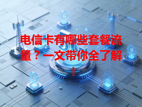 电信卡有哪些套餐流量？一文带你全了解！
