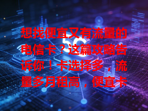 想找便宜又有流量的电信卡？这篇攻略告诉你！卡选择多，流量多月租高，便宜卡流量有限。如 30 元 30G 与 50 元 100G。追求二者兼得要多对比，有优惠活动，新用户专享送流量，长期套餐更划算，综合因素挑适合自己的卡。