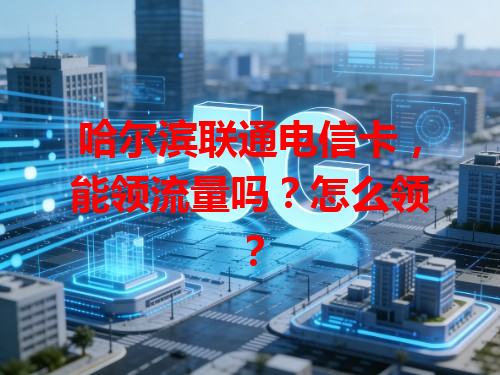 哈尔滨联通电信卡，能领流量吗？怎么领？