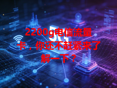 2200g电信流量卡，你还不赶紧来了解一下？