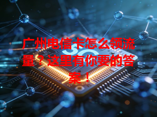 广州电信卡怎么领流量？这里有你要的答案！