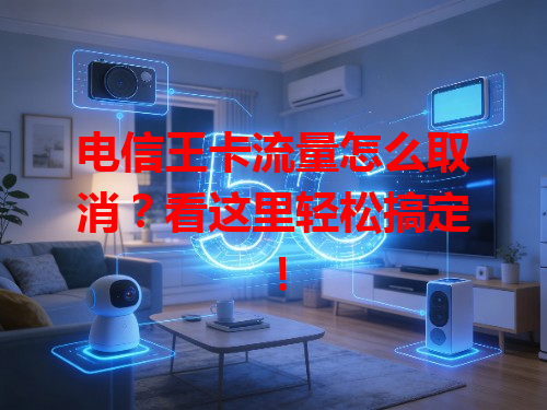 电信王卡流量怎么取消？看这里轻松搞定！