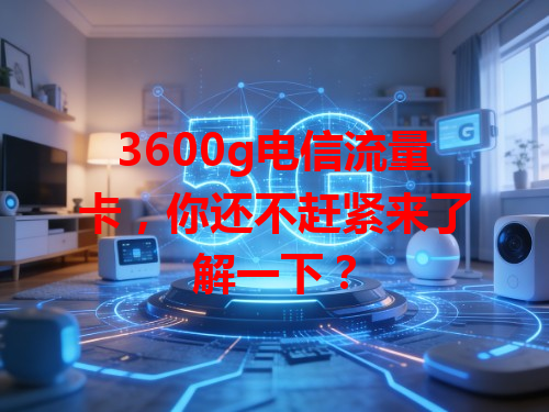 3600g电信流量卡，你还不赶紧来了解一下？
