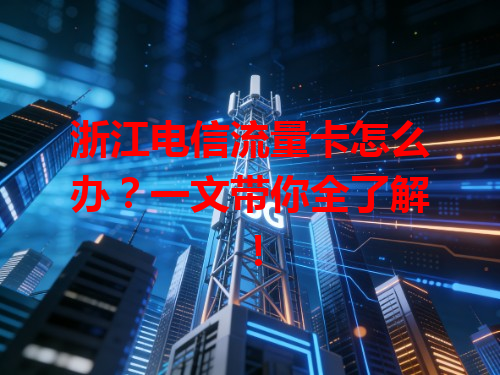 浙江电信流量卡怎么办？一文带你全了解！