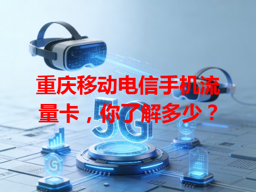 重庆移动电信手机流量卡，你了解多少？