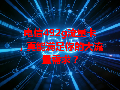电信492g流量卡，真能满足你的大流量需求？