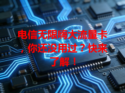 电信无限嗨大流量卡，你还没用过？快来了解！