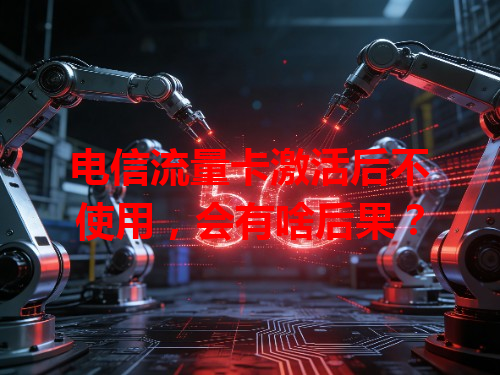 电信流量卡激活后不使用，会有啥后果？
