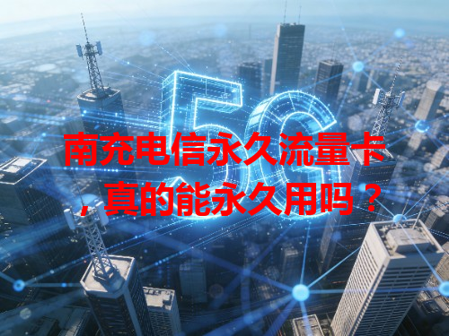 南充电信永久流量卡，真的能永久用吗？