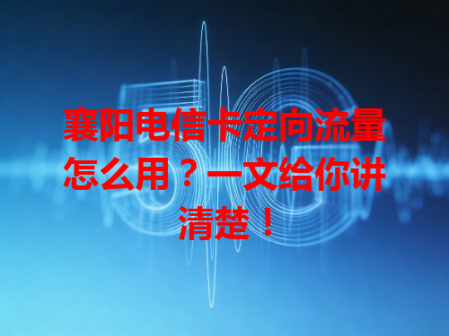 襄阳电信卡定向流量怎么用？一文给你讲清楚！