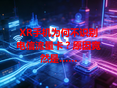 XR手机为何不识别电信流量卡？原因竟然是……