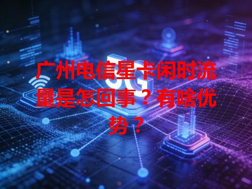 广州电信星卡闲时流量是怎回事？有啥优势？