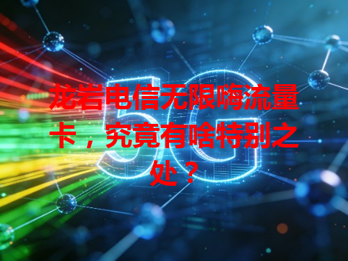 龙岩电信无限嗨流量卡，究竟有啥特别之处？