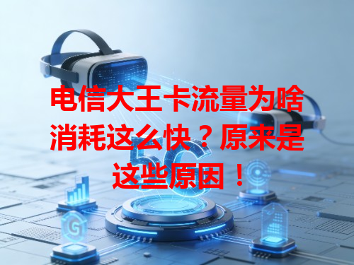 电信大王卡流量为啥消耗这么快？原来是这些原因！