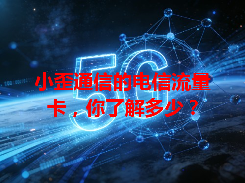 小歪通信的电信流量卡，你了解多少？