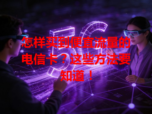 怎样买到便宜流量的电信卡？这些方法要知道！