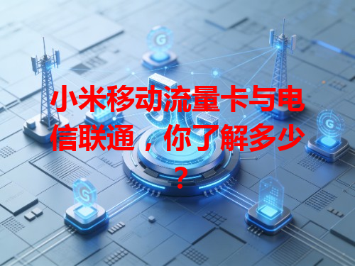 小米移动流量卡与电信联通，你了解多少？