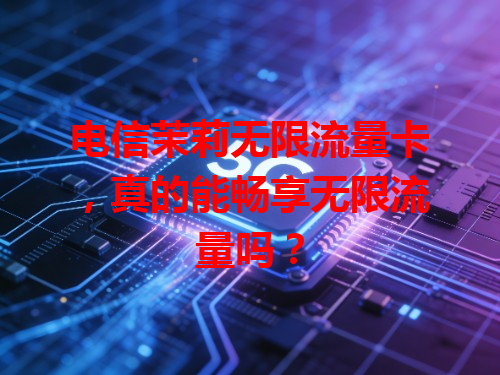 电信茉莉无限流量卡，真的能畅享无限流量吗？
