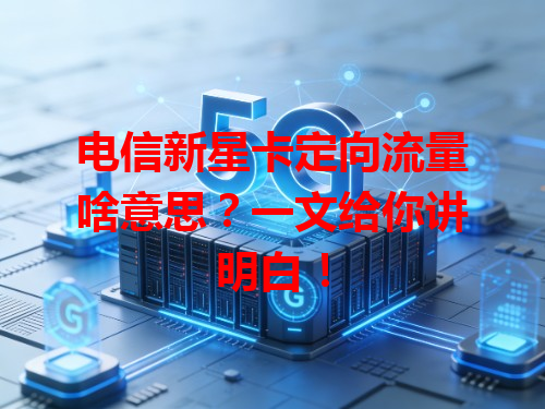 电信新星卡定向流量啥意思？一文给你讲明白！