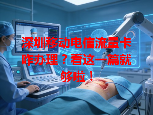 深圳移动电信流量卡咋办理？看这一篇就够啦！