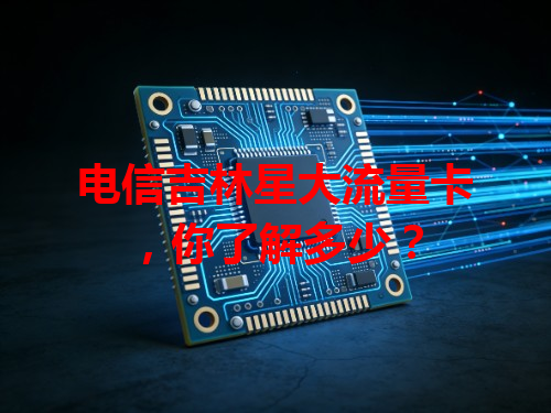 电信吉林星大流量卡，你了解多少？