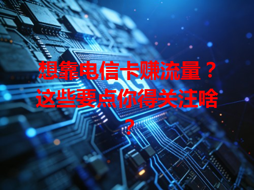 想靠电信卡赚流量？这些要点你得关注啥？