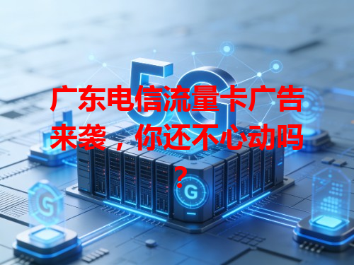 广东电信流量卡广告来袭，你还不心动吗？
