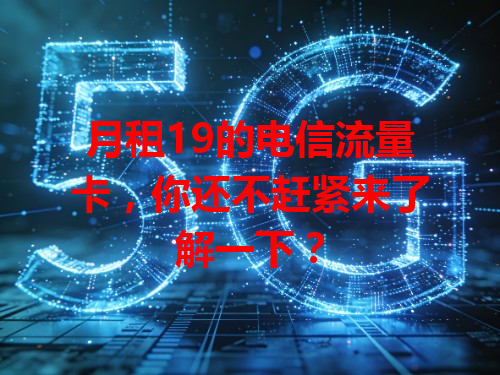 月租19的电信流量卡，你还不赶紧来了解一下？