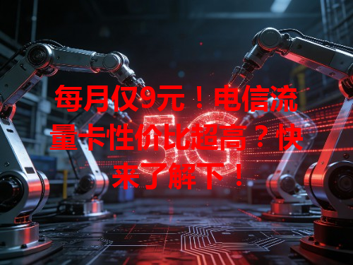 每月仅9元！电信流量卡性价比超高？快来了解下！
