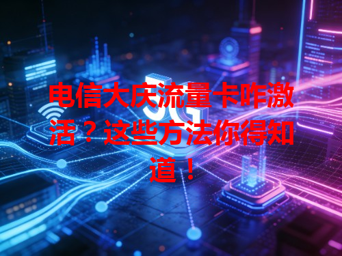 电信大庆流量卡咋激活？这些方法你得知道！