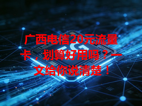 广西电信20元流量卡，划算好用吗？一文给你说清楚！