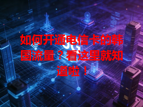 如何开通电信卡的韩国流量？看这里就知道啦！
