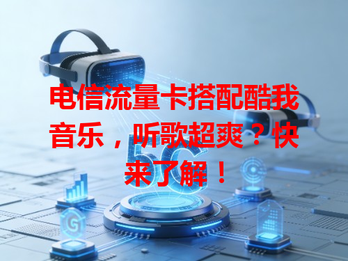 电信流量卡搭配酷我音乐，听歌超爽？快来了解！