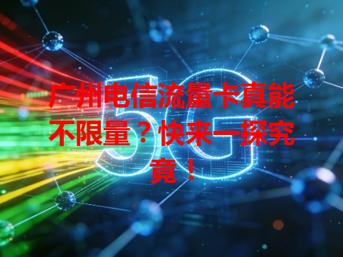 广州电信流量卡真能不限量？快来一探究竟！