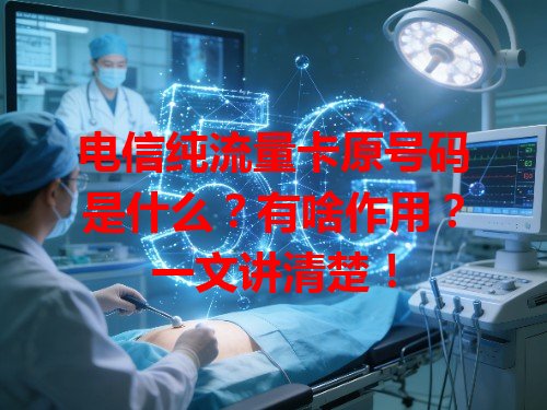 电信纯流量卡原号码是什么？有啥作用？一文讲清楚！
