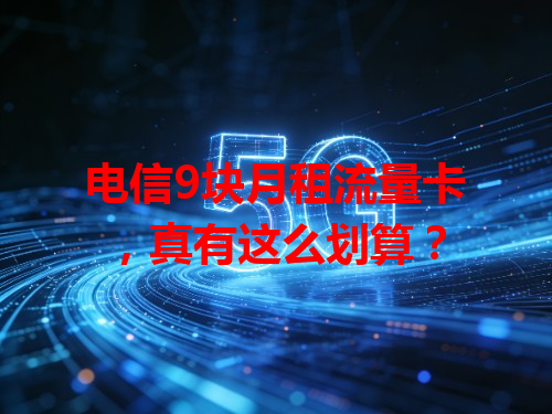 电信9块月租流量卡，真有这么划算？