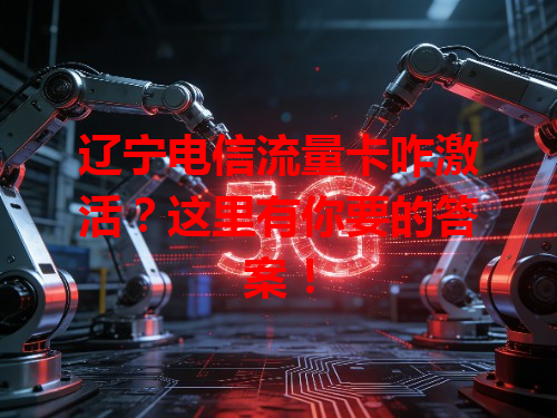 辽宁电信流量卡咋激活？这里有你要的答案！