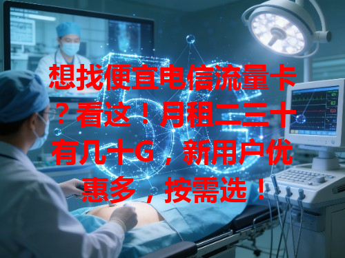 想找便宜电信流量卡？看这！月租二三十有几十G，新用户优惠多，按需选！