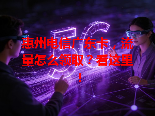 惠州电信广东卡，流量怎么领取？看这里！